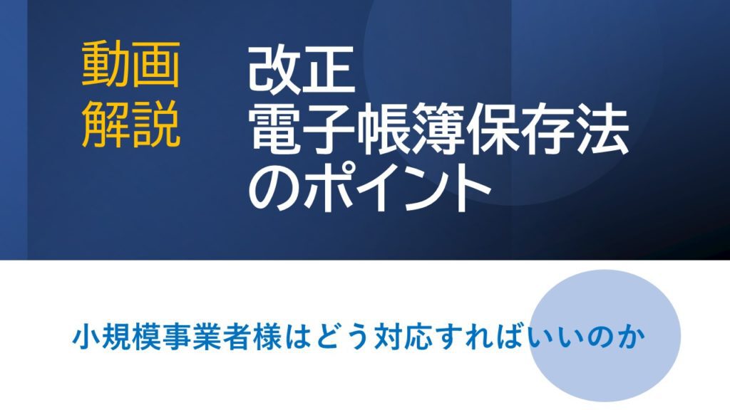 【動画解説】改正電子帳簿保存法のポイント（小規模事業者向け）